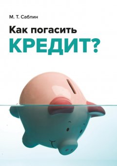 М. Саблин - Как погасить кредит? На примере ипотеки