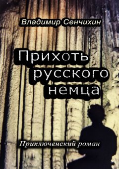 Владимир Сенчихин - Прихоть русского немца. Приключенческий роман