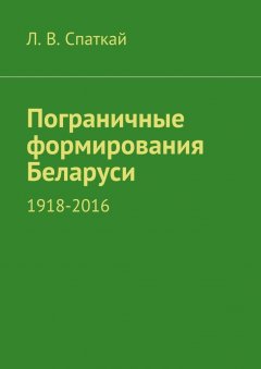 Л. Спаткай - Пограничные формирования Беларуси. 1918—2016