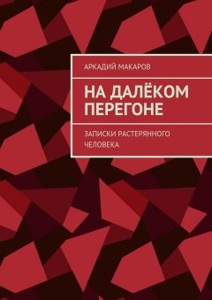 Аркадий Макаров - На далёком перегоне. Записки растерянного человека