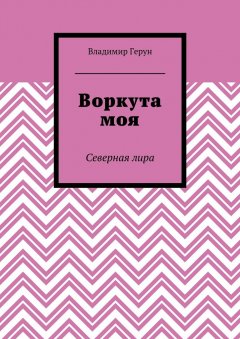 Владимир Герун - Воркута моя. Северная лира