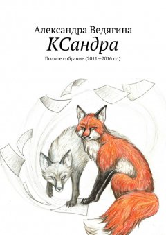 Александра Ведягина - КСандра. Полное собрание (2011—2016 гг.)