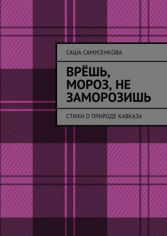 Саша Самусенкова - Врёшь, мороз, не заморозишь. Стихи о природе Кавказа