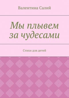 Валентина Салий - Мы плывем за чудесами. Стихи для детей