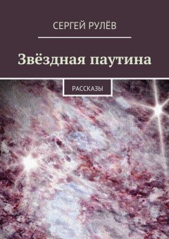 Сергей Рулёв - Звёздная паутина. Рассказы