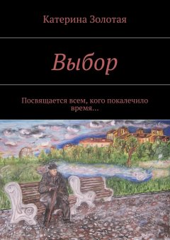 Катерина Золотая - Выбор. Посвящается всем, кого покалечило время…