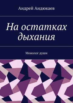 Андрей Андюкаев - На остатках дыхания. Монолог души