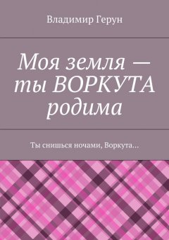 Владимир Герун - Моя земля – ты ВОРКУТА родима. Ты снишься ночами, Воркута…