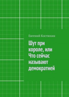 Евгений Костюхин - Шут при короле, или Что сейчас называют демократией