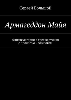 Сергей Большой - Армагеддон Майя. Фантасмагория в трех картинах с прологом и эпилогом