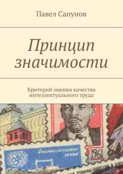 Павел Сапунов - Принцип значимости. Критерий оценки качества интеллектуального труда