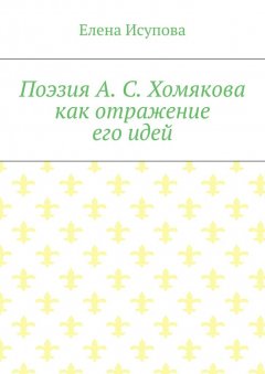 Елена Исупова - Поэзия А. С. Хомякова как отражение его идей