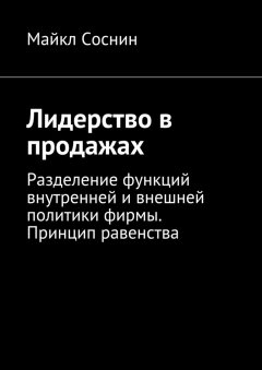 Майкл Соснин - Лидерство в продажах. Разделение функций внутренней и внешней политики фирмы. Принцип равенства