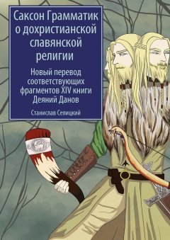 Станислав Селицкий - Саксон Грамматик о дохристианской славянской религии. Новый перевод соответствующих фрагментов XIV книги Деяний Данов