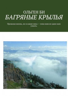 ОЛЬГЕН БИ - БАГРЯНЫЕ КРЫЛЬЯ. Прошлая жизнь, но в какие века – пока жив не дано нам узнать.