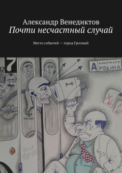 Александр Венедиктов - Почти несчастный случай. Место событий город Грозный