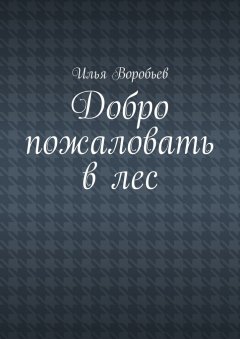 Илья Воробьев - Добро пожаловать в лес