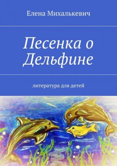 Елена Михалькевич - Песенка о Дельфине. Литература для детей