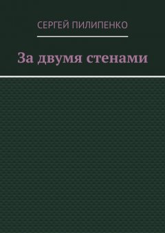 Сергей Пилипенко - За двумя стенами