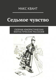 Макс Квант - Седьмое чувство. Сборник юмористических фантастических рассказов