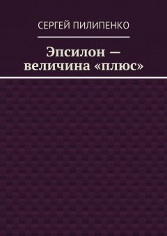 Сергей Пилипенко - Эпсилон – величина «плюс»