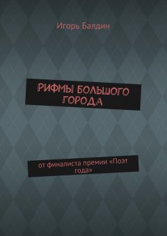 Игорь Балдин - Рифмы большого города. от финалиста премии «Поэт года»