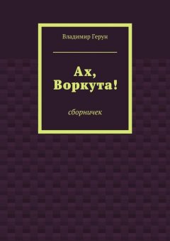 Владимир Герун - Ах, Воркута!