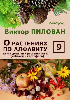 Виктор Пилован - О растениях по алфавиту. Книга девятая. Растения на К (кабачок – картофель)