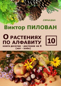 Виктор Пилован - О растениях по алфавиту. Книга десятая. Растения на К (кат – клён)