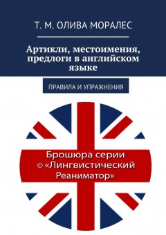 Т. Олива Моралес - Артикли, местоимения, предлоги в английском языке. Правила и упражнения