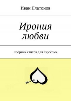 Иван Платонов - Ирония любви. Сборник стихов для взрослых