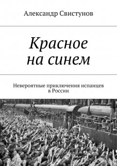 Александр Свистунов - Красное на синем. Невероятные приключения испанцев в России