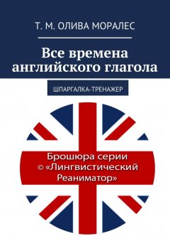 Т. Олива Моралес - Все времена английского глагола. Шпаргалка-тренажер