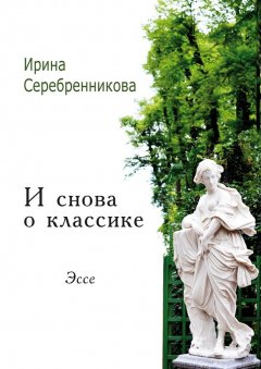 Ирина Серебренникова - И снова о классике. Эссе