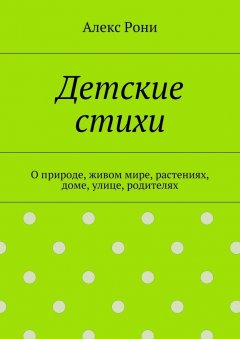 Алекс Рони - Детские стихи. О природе, живом мире, растениях, доме, улице, родителях