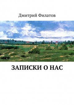 Дмитрий Филатов - Записки о нас