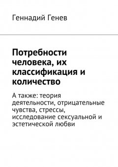 Геннадий Генев - Потребности человека, их классификация и количество. А также: теория деятельности, отрицательные чувства, стрессы, исследование сексуальной и эстетической любви