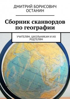 Дмитрий Останин - Сборник сканвордов по географии. Учителям, школьникам и их родтелям
