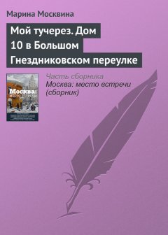 Марина Москвина - Мой тучерез. Дом 10 в Большом Гнездниковском переулке