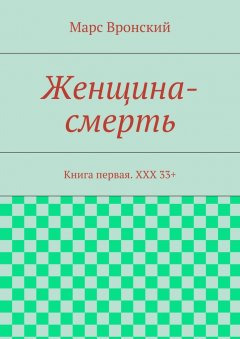 Марс Вронский - Женщина-смерть. Книга первая. ХХХ 33+