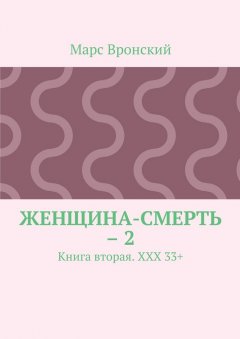 Марс Вронский - Женщина-смерть – 2. Книга вторая. ХХХ 33+