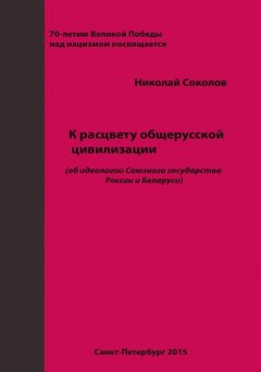 Николай Соколов - К расцвету общерусской цивилизации (об идеологии Союзного государства России и Беларуси)