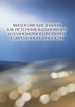 Коллектив авторов - Философские знания как источник вдохновения и планомерного развития современной личности (сборник)