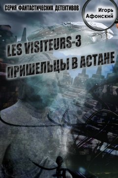 Игорь Афонский - Les visiteurs-3. Пришельцы в Астане