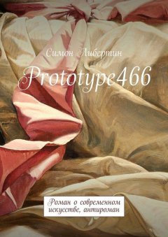 Симон Либертин - Prototype466. Роман о современном искусстве, антироман