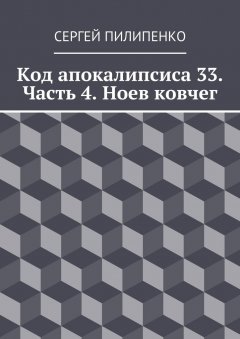 Сергей Пилипенко - Код апокалипсиса 33. Часть 4. Ноев ковчег