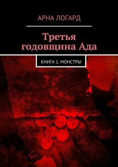 Арна Логард - Третья годовщина Ада. Книга 1. Монстры