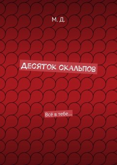 М. Д. - Десяток скальпов. Всё в тебе…