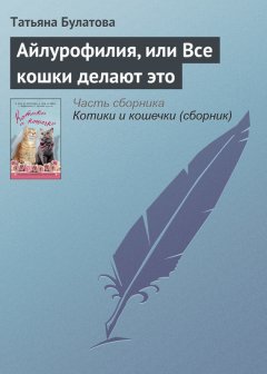 Татьяна Булатова - Айлурофилия, или Все кошки делают это