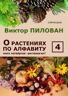 Виктор Пилован - О растениях по алфавиту. Книга четвёртая. Растения на Г